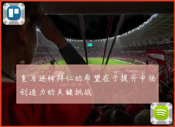 皇马逆转拜仁的希望在于提升中场创造力的关键挑战
