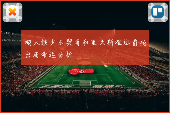 湖人缺少东契奇和里夫斯难逃首轮出局命运分析