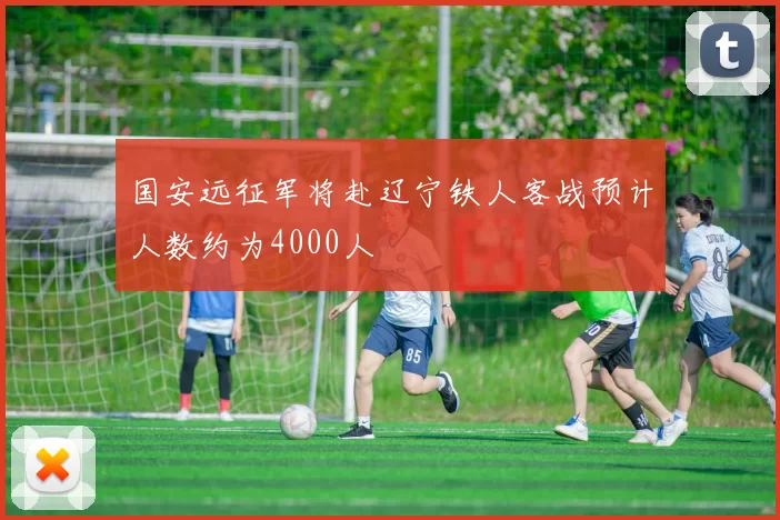 国安远征军将赴辽宁铁人客战预计人数约为4000人