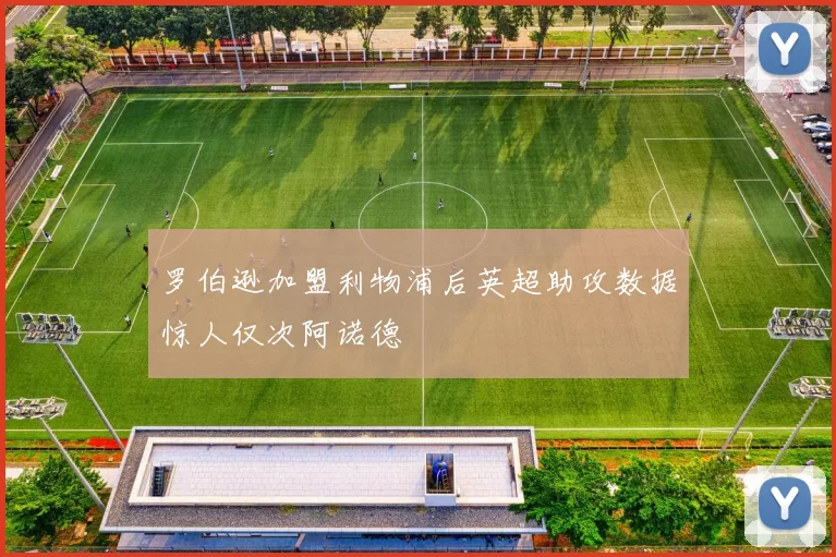 罗伯逊加盟利物浦后英超助攻数据惊人仅次阿诺德
