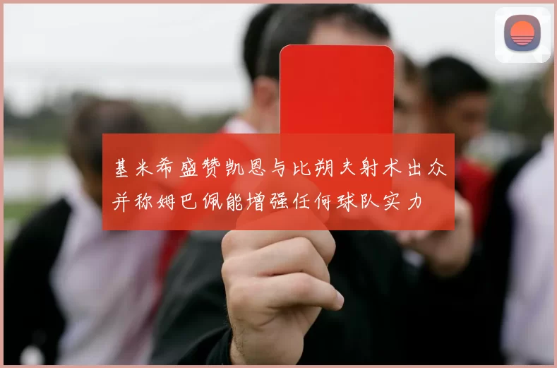 基米希盛赞凯恩与比朔夫射术出众并称姆巴佩能增强任何球队实力