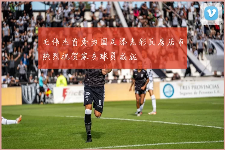 毛伟杰首秀为国足添光彩瓦房店市热烈祝贺家乡球员成就