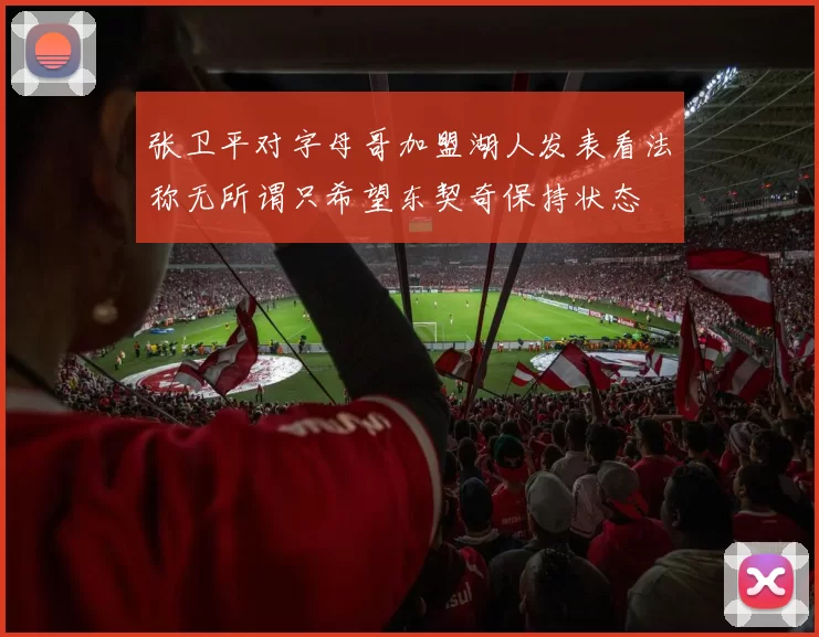 张卫平对字母哥加盟湖人发表看法称无所谓只希望东契奇保持状态